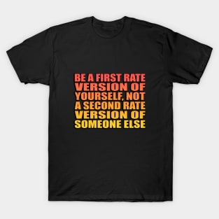 Be a first rate version of yourself, not a second rate version of someone else T-Shirt